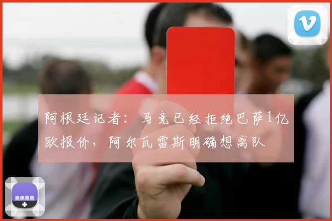 阿根廷记者：马竞已经拒绝巴萨1亿欧报价，阿尔瓦雷斯明确想离队