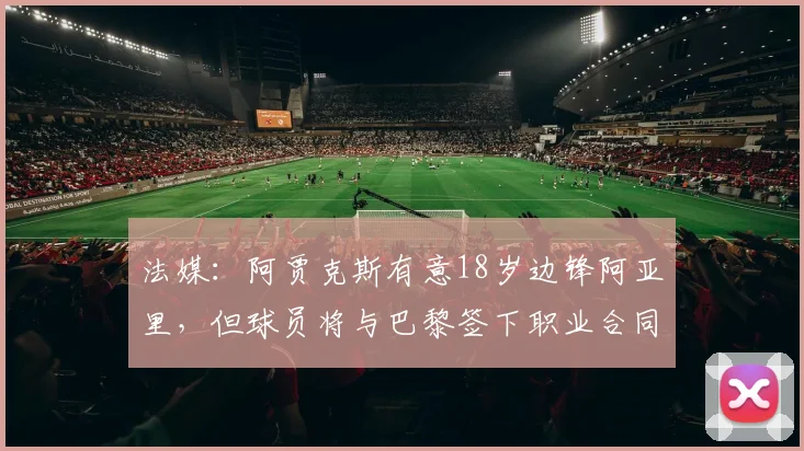 法媒：阿贾克斯有意18岁边锋阿亚里，但球员将与巴黎签下职业合同
